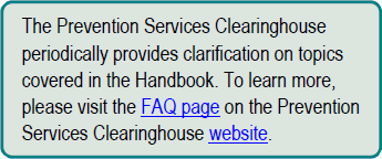 The Prevention Services Clearinghouse periodically provides clarification on topics covered in the Handbook. To learn more, please visit the FAQ page.